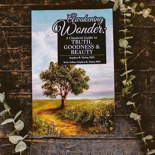 Awakening Wonder: A Classical Guide to Truth, Goodness & Beauty