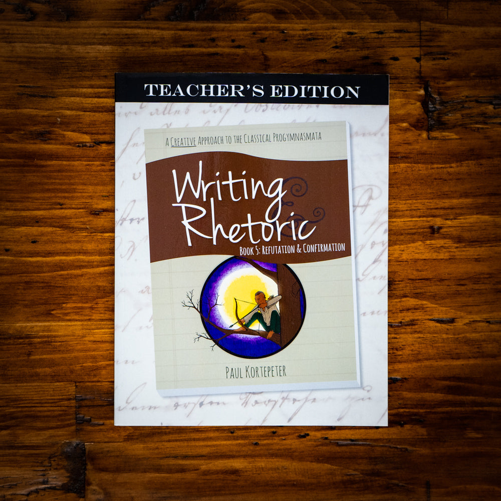 Writing & Rhetoric Book 5: Refutation & Confirmation Teacher's Edition